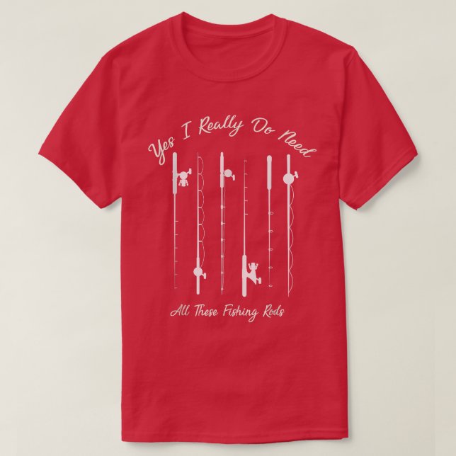 Funny Yes I Really Do Need All These Fishing Rods  T-Shirt (Design Front)