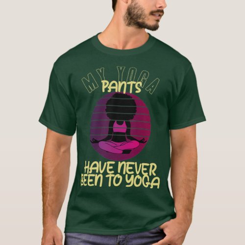 Funny Yoga My Yoga Pants Have Never Been To Yoga 1 T_Shirt