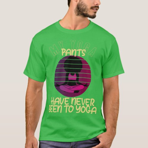 Funny Yoga My Yoga Pants Have Never Been To Yoga T_Shirt