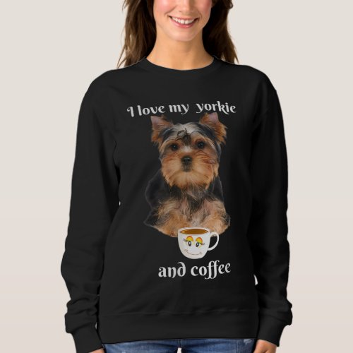 Funny yorkie I love my yorkie and coffee funny Sweatshirt