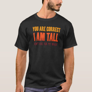 Funny You Are Correct I Am Tall Don't Ask For My T-Shirt