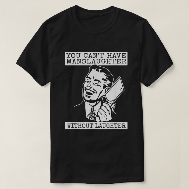 Funny You Cant Have Manslaughter Without Laughter  T-Shirt (Design Front)