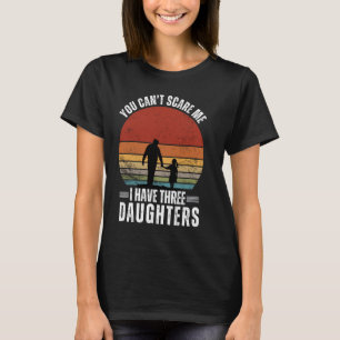 Funny You Cant Scare Me I Have Three Daughters Fat T-Shirt