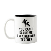Funny, You Can't Scare Me I'm A Retired Teacher