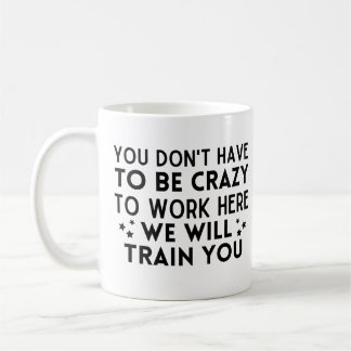 Funny You don't have to be crazy to work here Coffee Mug