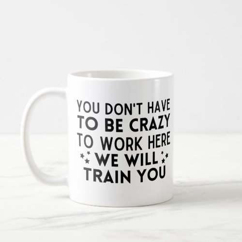 Funny You dont have to be crazy to work here Coffee Mug