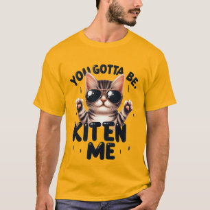 Funny "You Gotta Be Kitten Me" Cool Cat✨🕶️🐈 T-Shirt