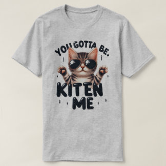 Funny You Gotta Be Kitten Me T-Shirt