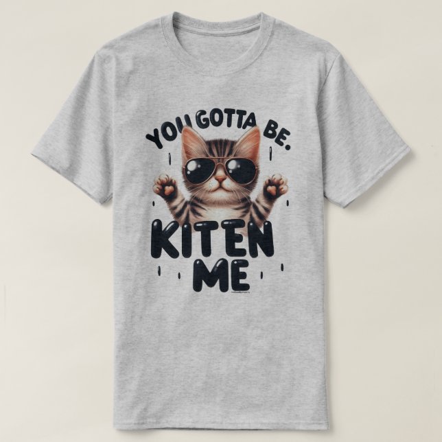 Funny You Gotta Be Kitten Me T-Shirt (Design Front)