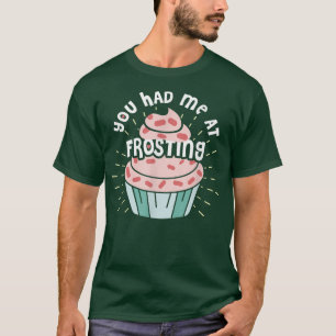 Funny You Had Me At Frosting  Baking  T-Shirt