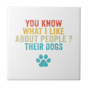 Funny You Know What I Like About People Their Dogs Ceramic Tile