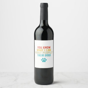 Funny You Know What I Like About People Their Dogs Wine Label
