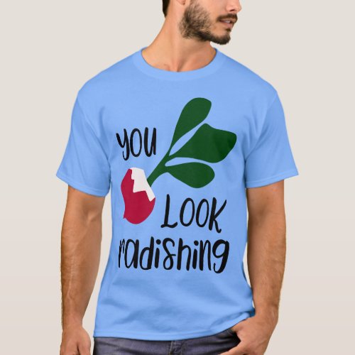 Funny you look radishing funny food lover gift T_Shirt