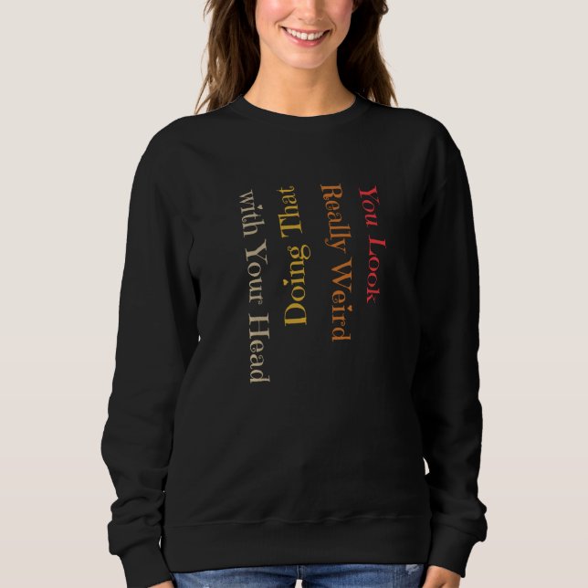 Funny You Look Really Weird Doing That With Your H Sweatshirt (Front)