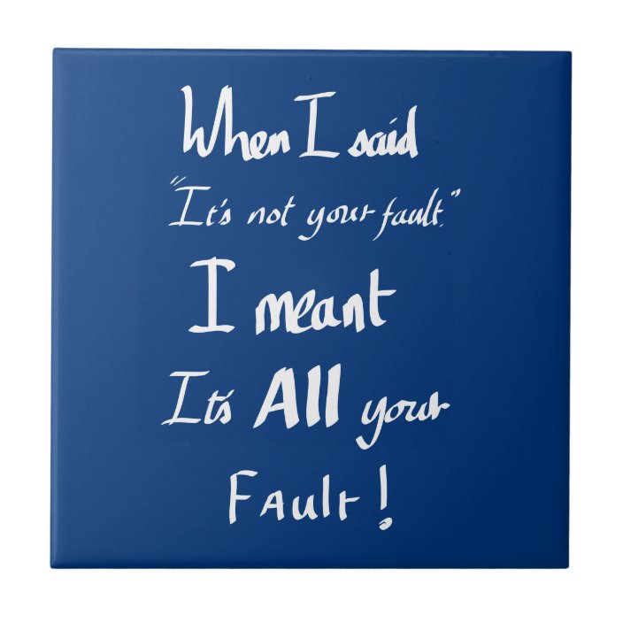 Funny Your Fault Witty Quote Arguing Joke Humor Ceramic Tile