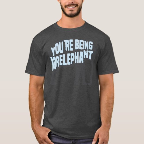 Funny Youre Being Irrelephant T_Shirt