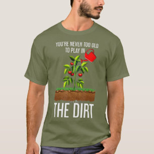 Funny Youre Never Too Old To Play In The Dirt T-Shirt