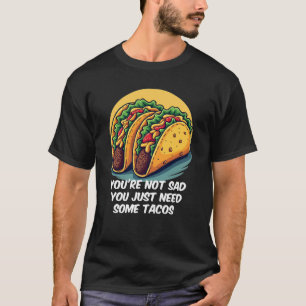 Funny You're Not Sad, You Need Tacos Tee