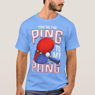 Funny Youre The Ping To My Pong Table Tennis T-Shirt