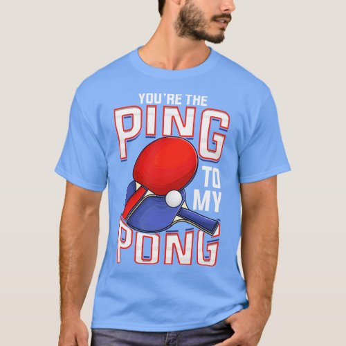 Funny Youre The Ping To My Pong Table Tennis T_Shirt