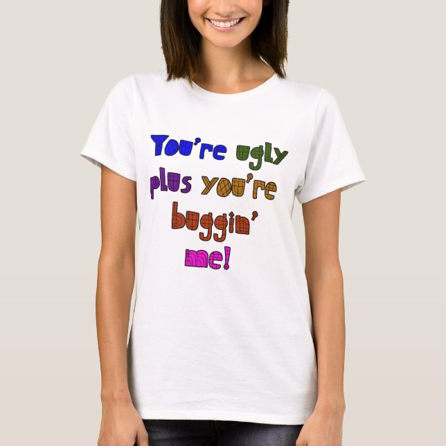 Funny - You're Ugly plus You're Buggin Me T-Shirt (Front)