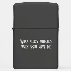 Funny Zippo Lighter – "Who Needs Matches When You 