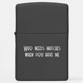 Funny Zippo Lighter – "Who Needs Matches When You
