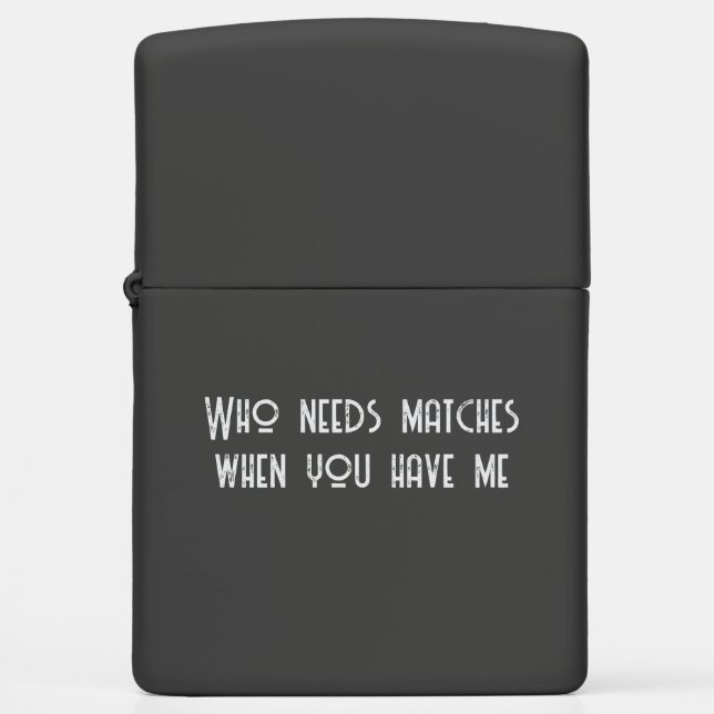 Funny Zippo Lighter – "Who Needs Matches When You  (Front)