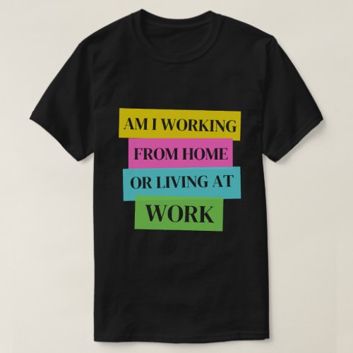 funnya am I working from home or living at work T_Shirt