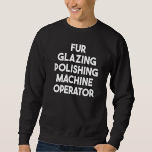 Fur Glazing Polishing Machine Operator Sweatshirt