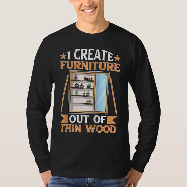 Furniture Making I Create Furniture Out Of Thin Wo T-Shirt (Front)