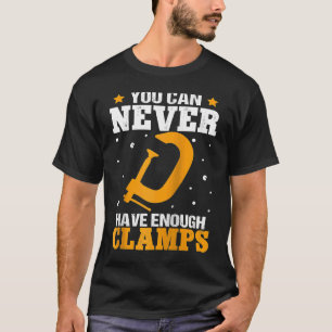 Furniture Making You Can Never Have Enough Clamps T-Shirt