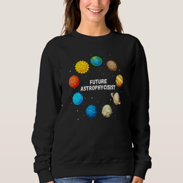 Future Astrophysicist  Astrophysics Planet Researc Sweatshirt (Front)