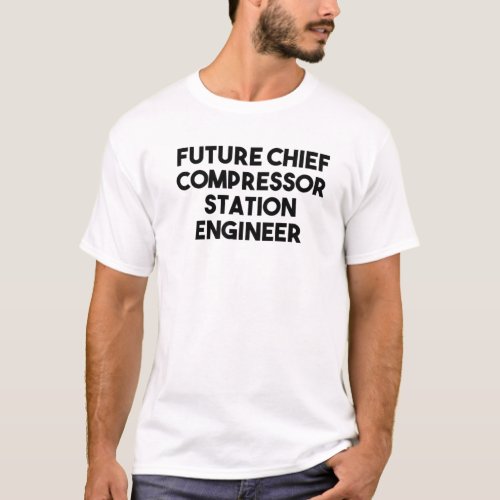Future Chief Compressor Station Engineer T_Shirt