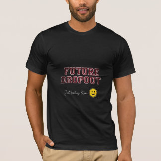 Future Dropout Just Kidding Mom Funny Student T-Shirt