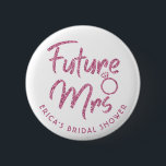 Future Mrs Bridal Shower Pink Glitter Button<br><div class="desc">Glittering pin for Bridal shower or Bachelorette party will look great with any outfit. Pin can be personalized with Bride's name or any other detailes. Different color options available.</div>