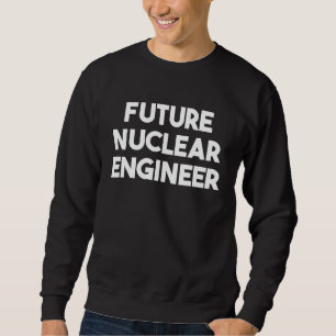 Future Nuclear Engineer Sweatshirt