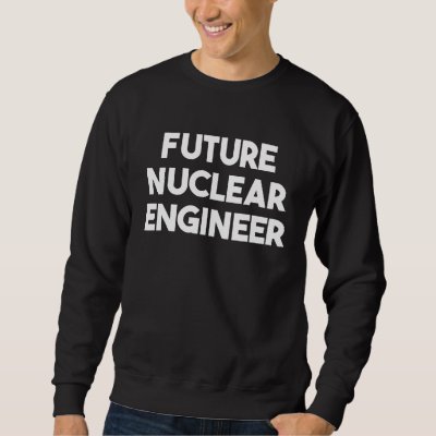 Future Nuclear Engineer Sweatshirt