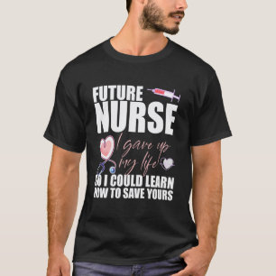 Future Nurse I gave up My Life to Learn to Save Yo T-Shirt