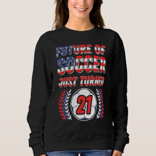 Future Of Soccer Just Turned 21 Birthday Party Cel Sweatshirt