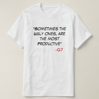 G7 Quote Shirt - "sometimes The Ugly Ones...." by G7_AutoSwag at Zazzle