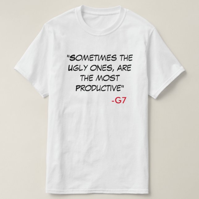 G7 Quote shirt - "Sometimes the ugly ones...." (Design Front)