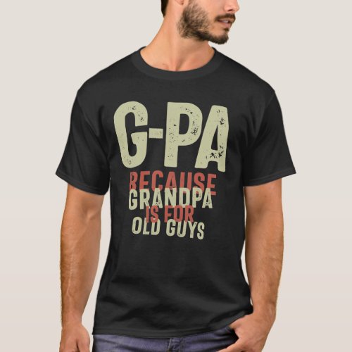 G_Pa Because Grandpa is For Old Guys Funny T_Shirt