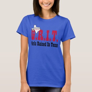 G.r.i.t. - Girls Raised In Texas T-shirt by LadyDenise at Zazzle