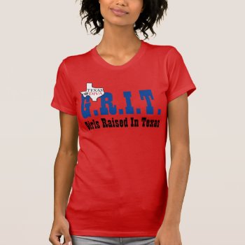 G.r.i.t. - Girls Raised In Texas T-shirt by LadyDenise at Zazzle