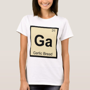 Ga - Garlic Bread Chemistry Periodic Table Symbol T-Shirt