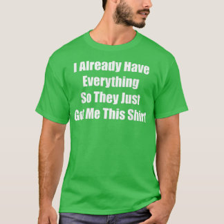 Gag gift for someone who already has everything fu T-Shirt