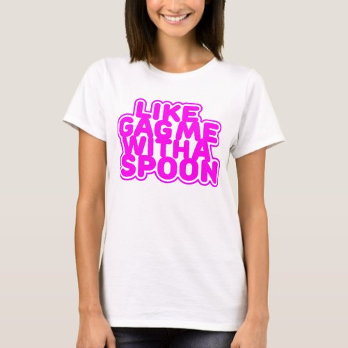 Gag Me With a Spoon T_Shirt