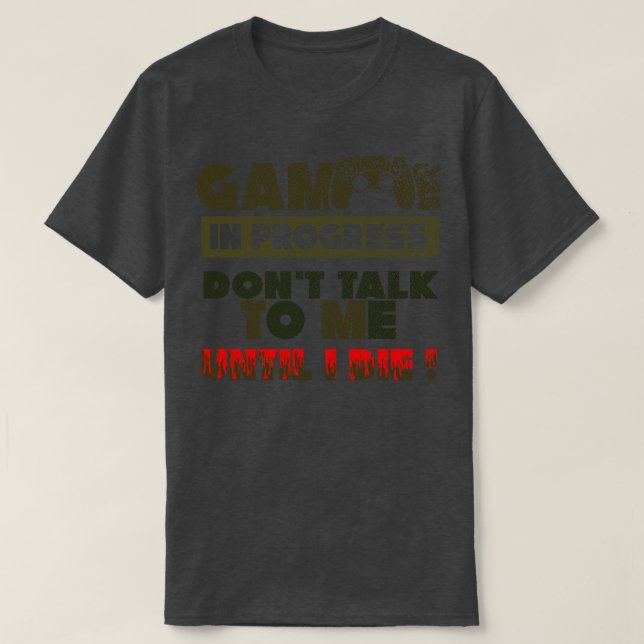 Game In Progress Dont Talk To Me Until I Die Gift  T-Shirt (Design Front)
