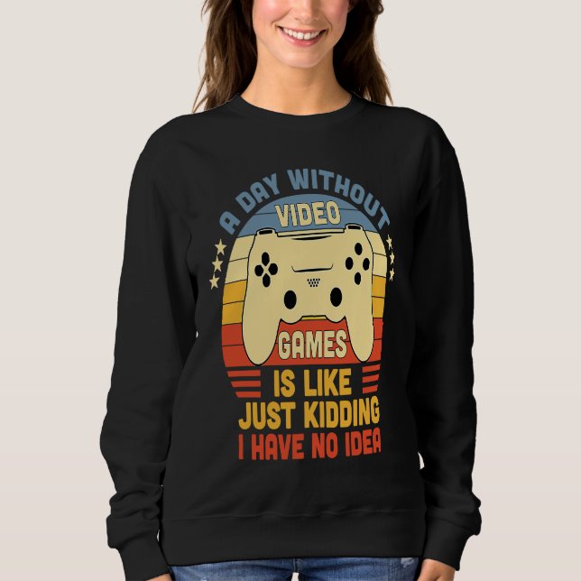 Gamer A Day Without Video Games Is Like Just Kiddi Sweatshirt (Front)